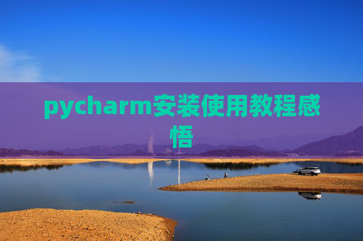 pycharm安装使用教程感悟 pycharm安装使用教程感悟